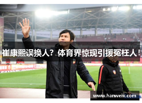 崔康熙误换人？体育界惊现引援冤枉人！